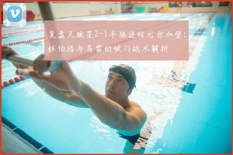 复盘天狼星2-1半场逆转尤尔加登：林伯格与乌雷的破门战术解析