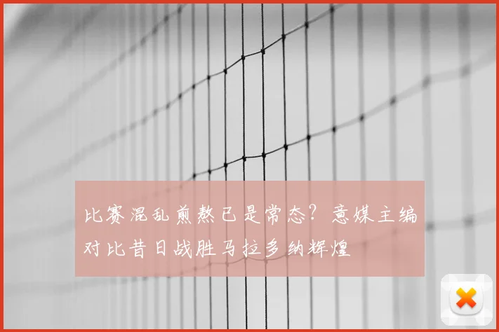 比赛混乱煎熬已是常态？意媒主编对比昔日战胜马拉多纳辉煌