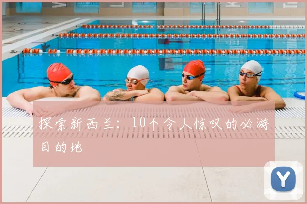 探索新西兰:10个令人惊叹的必游目的地