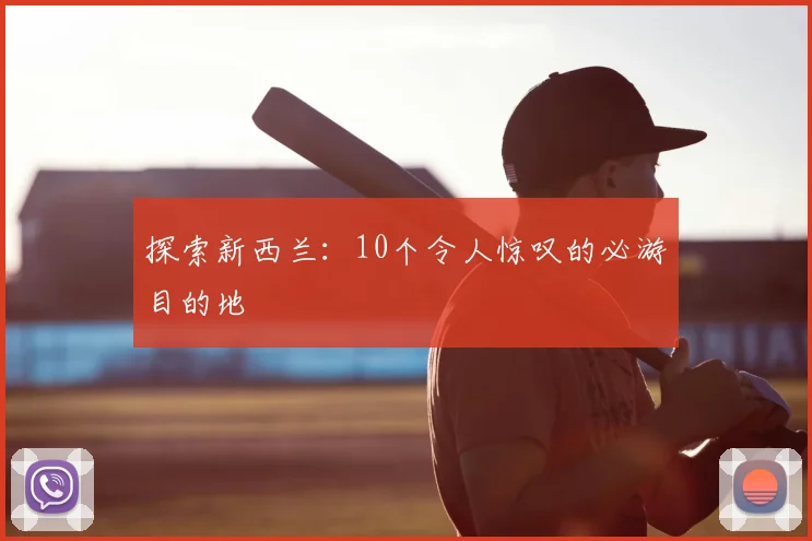 探索新西兰:10个令人惊叹的必游目的地