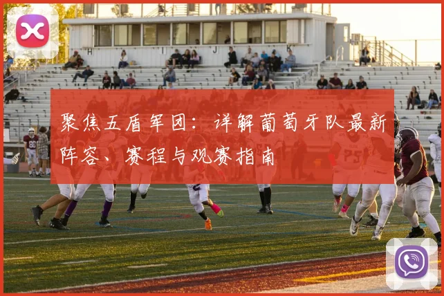 聚焦五盾军团:详解葡萄牙队最新阵容、赛程与观赛指南