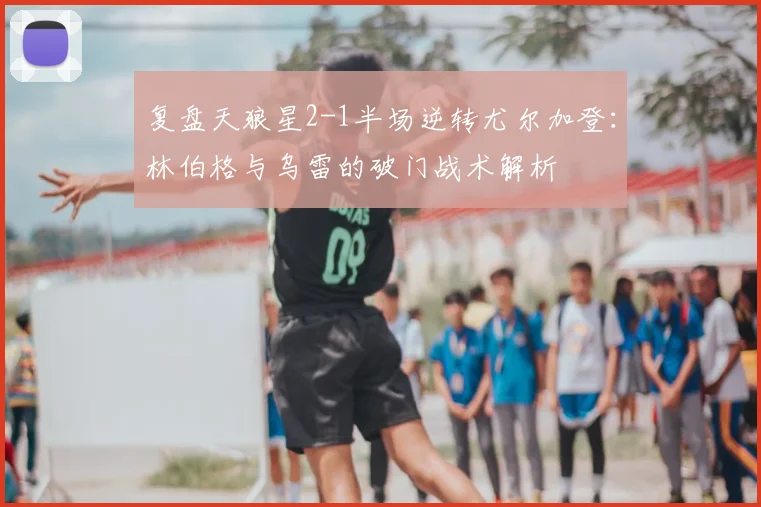 复盘天狼星2-1半场逆转尤尔加登:林伯格与乌雷的破门战术解析