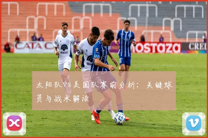 太阳队vs美国队赛前分析：关键球员与战术解读